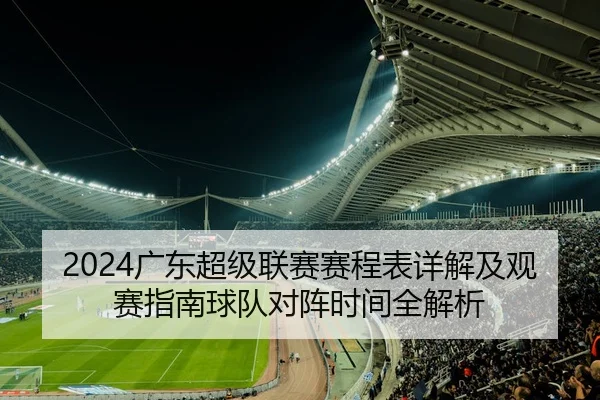2024广东超级联赛赛程表详解及观赛指南球队对阵时间全解析