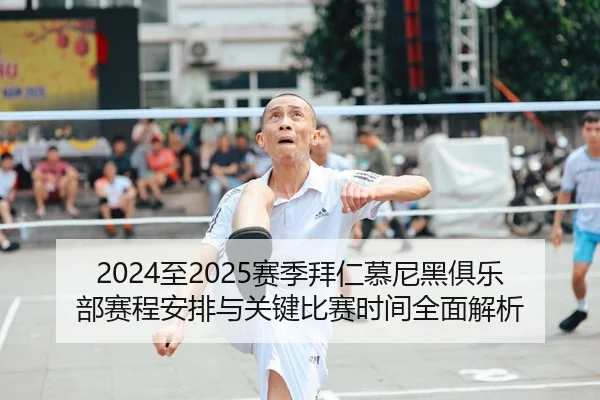 2024至2025赛季拜仁慕尼黑俱乐部赛程安排与关键比赛时间全面解析