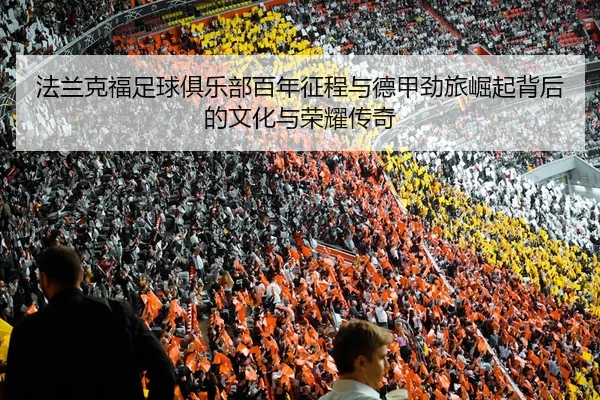 法兰克福足球俱乐部百年征程与德甲劲旅崛起背后的文化与荣耀传奇