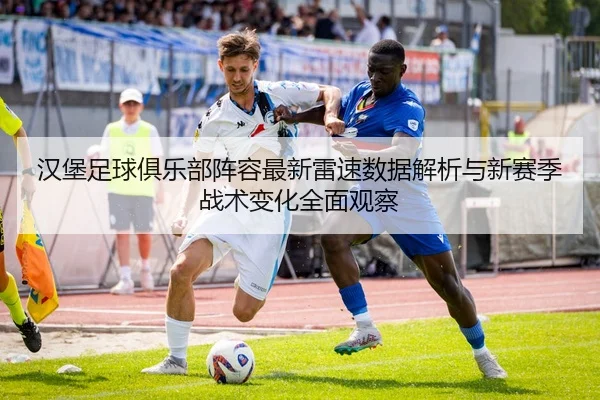 汉堡足球俱乐部阵容最新雷速数据解析与新赛季战术变化全面观察