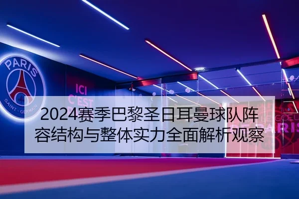 2024赛季巴黎圣日耳曼球队阵容结构与整体实力全面解析观察