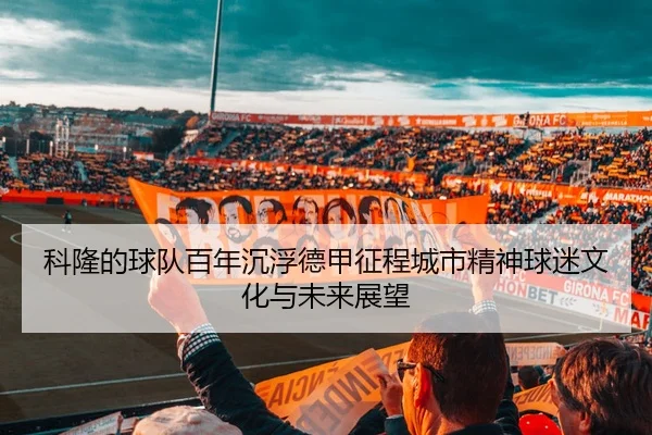科隆的球队百年沉浮德甲征程城市精神球迷文化与未来展望