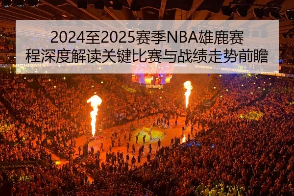 2024至2025赛季NBA雄鹿赛程深度解读关键比赛与战绩走势前瞻