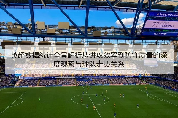 英超数据统计全景解析从进攻效率到防守质量的深度观察与球队走势关系
