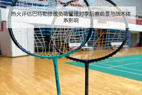 热火评估巴特勒膝盖负荷管理对季后赛前景与战术体系影响
